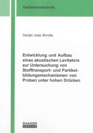 Entwicklung und Aufbau eines akustischen Levitators zur Untersuchung von Stofftransport- und Partikelbildungsmechanismen von Proben unter hohen Drücken de Danijel Josip BoroSa