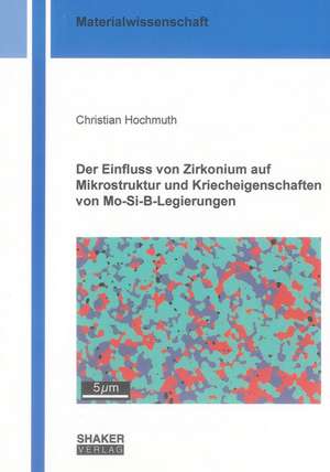 Der Einfluss von Zirkonium auf Mikrostruktur und Kriecheigenschaften von Mo-Si-B-Legierungen de Christian Hochmuth