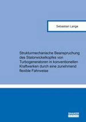 Strukturmechanische Beanspruchung des Statorwickelkopfes von Turbogeneratoren in konventionellen Kraftwerken durch eine zunehmend flexible Fahrweise de Sebastian Lange