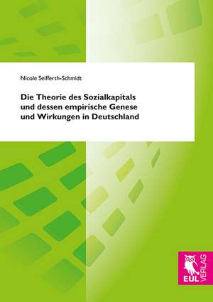 Die Theorie des Sozialkapitals und dessen empirische Genese und Wirkungen in Deutschland de Nicole Seifferth-Schmidt