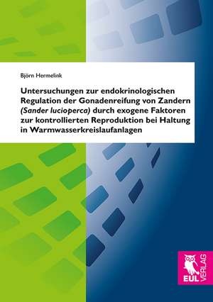 Untersuchungen zur endokrinologischen Regulation der Gonadenreifung von Zandern (Sander lucioperca) durch exogene Faktoren zur kontrollierten Reproduktion bei Haltung in Warmwasserkreislaufanlagen de Björn Hermelink