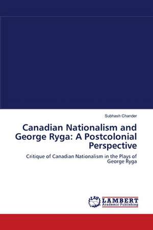 Canadian Nationalism and George Ryga: A Postcolonial Perspective de Subhash Chander