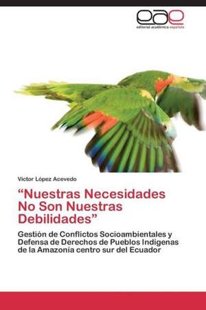 ¿Nuestras Necesidades No Son Nuestras Debilidades¿ de Víctor López Acevedo