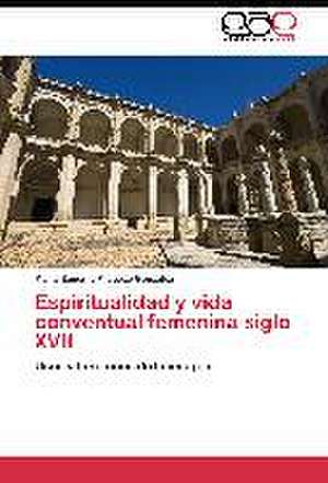 Espiritualidad y vida conventual femenina siglo XVII de María Eugenia Fragozo González