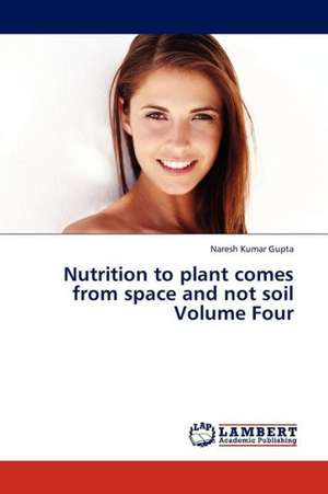 Nutrition to plant comes from space and not soil Volume Four de Gupta Naresh Kumar