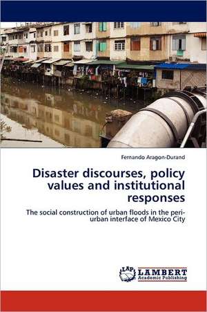 Disaster discourses, policy values and institutional responses de Fernando Aragon-Durand