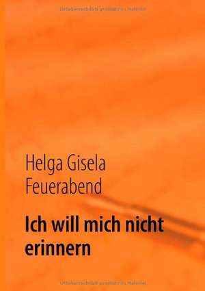 Ich will mich nicht erinnern de Helga Gisela Feuerabend