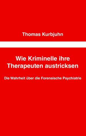 Wie Kriminelle ihre Therapeuten austricksen de Thomas Kurbjuhn