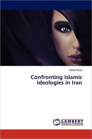 Confronting Islamic Ideologies in Iran de Fariba Parsa