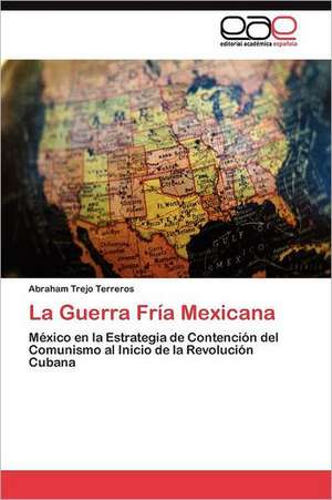 La Guerra Fria Mexicana: Alternativa En El Bachillerato Cubano. de Abraham Trejo Terreros