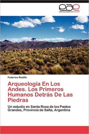 Arqueologia En Los Andes. Los Primeros Humanos Detras de Las Piedras: Inadaptacion, Moldes Mentales y Educacion Familiar de Federico Restifo