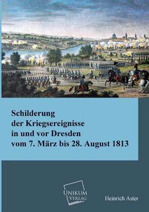 Schilderung der Kriegsereignisse in und vor Dresden de Heinrich Aster