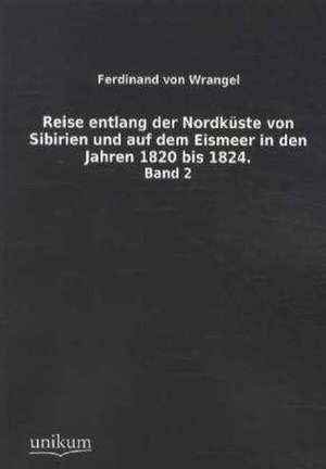 Reise entlang der Nordküste von Sibirien und auf dem Eismeer in den Jahren 1820 bis 1824. de Ferdinand von Wrangel