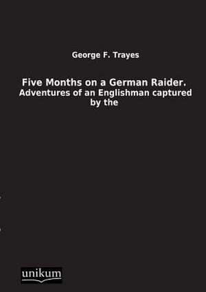 Five Months on a German Raider. de George F. Trayes