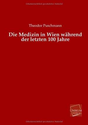 Die Medizin in Wien während der letzten 100 Jahre de Theodor Puschmann