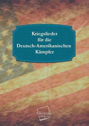 Kriegslieder für die Deutsch-Amerikanischen Kämpfer de Anonymus