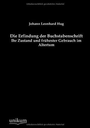 Die Erfindung der Buchstabenschrift de Johann Leonhard Hug