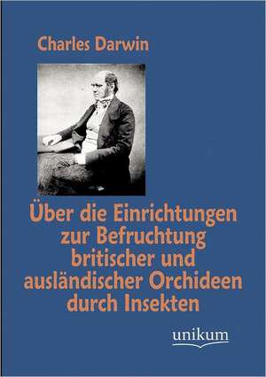 Über die Einrichtungen zur Befruchtung britischer und ausländischer Orchideen durch Insekten de Charles Darwin