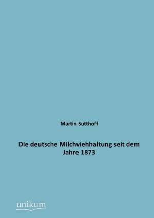 Die deutsche Milchviehhaltung seit dem Jahre 1873 de Martin Sutthoff