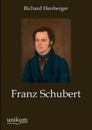 Heuberger, R: Franz Schubert