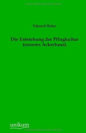 Die Entstehung der Pflugkultur (unseres Ackerbaus) de Eduard Hahn