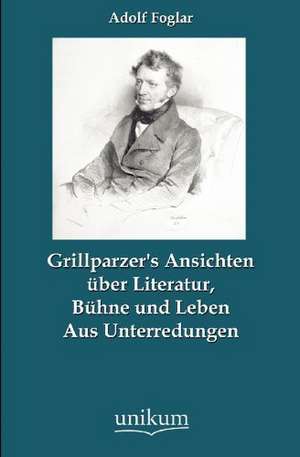 Grillparzer's Ansichten über Literatur, Bühne und Leben de Adolf Foglar