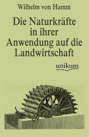 Die Naturkräfte in ihrer Anwendung auf die Landwirtschaft de Wilhelm Von Hamm