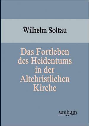 Das Fortleben des Heidentums in der Altchristlichen Kirche de Wilhelm Soltau