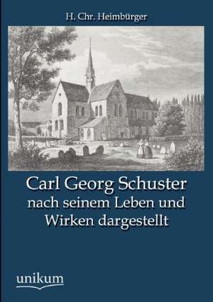 Carl Georg Schuster nach seinem Leben und Wirken dargestellt de H. Chr. Heimbürger