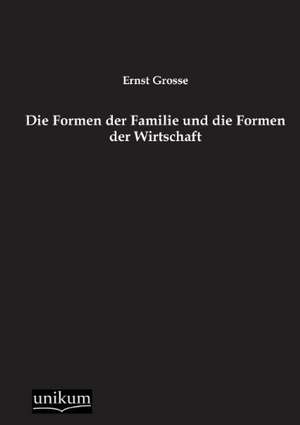 Die Formen der Familie und die Formen der Wirtschaft de Ernst Grosse