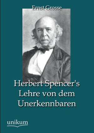 Grosse, E: Herbert Spencer's Lehre von dem Unerkennbaren