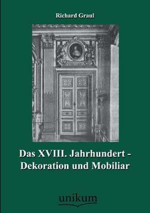 Das XVIII. Jahrhundert - Dekoration und Mobiliar de Richard Graul