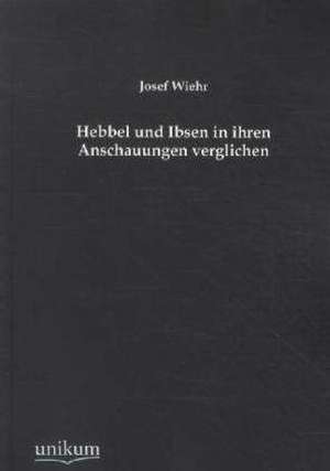 Wiehr, J: Hebbel und Ibsen in ihren Anschauungen verglichen