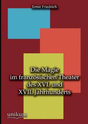 Die Magie im französischen Theater des XVI. und XVII. Jahrhunderts de Ernst Friedrich