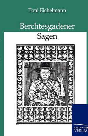 Berchtesgadener Sagen de Toni Eichelmann