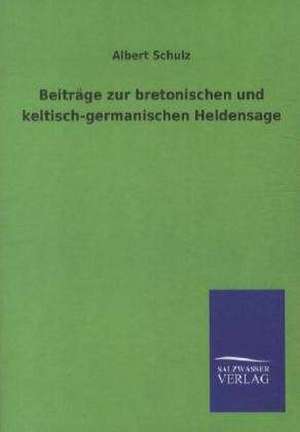 Beiträge zur bretonischen und keltisch-germanischen Heldensage de Albert Schulz