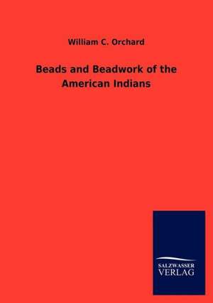 Beads and Beadwork of the American Indians de William C. Orchard