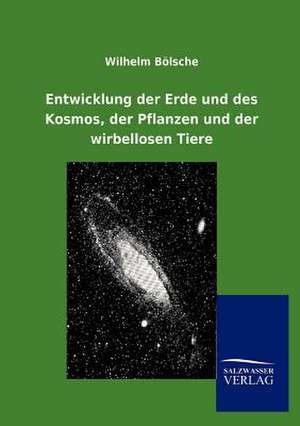 Entwicklung der Erde und des Kosmos, der Pflanzen und der wirbellosen Tiere de Wilhelm Bölsche