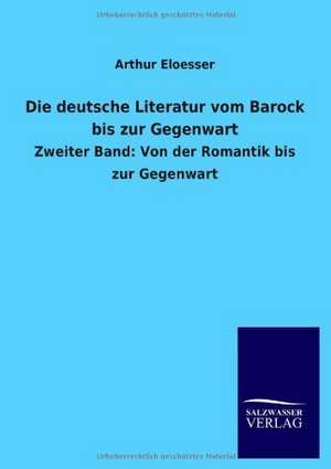 Die deutsche Literatur vom Barock bis zur Gegenwart de Arthur Eloesser