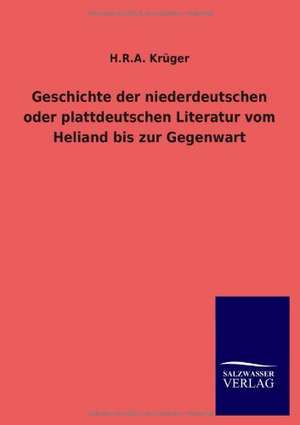 Geschichte der niederdeutschen oder plattdeutschen Literatur vom Heliand bis zur Gegenwart de H. R. A. Krüger