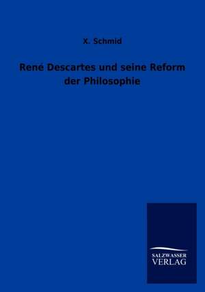 René Descartes und seine Reform der Philosophie de X. Schmid