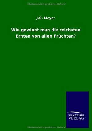 Wie gewinnt man die reichsten Ernten von allen Früchten? de J. G. Meyer