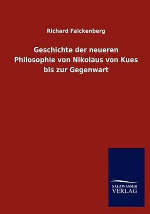 Geschichte der neueren Philosophie von Nikolaus von Kues bis zur Gegenwart de Richard Falckenberg