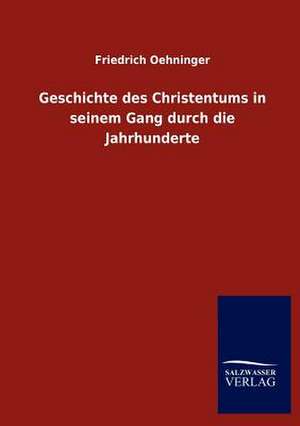 Geschichte des Christentums in seinem Gang durch die Jahrhunderte de Friedrich Oehninger