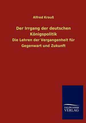 Der Irrgang der deutschen Königspolitik de Alfred Krauß