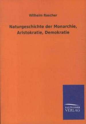 Naturgeschichte der Monarchie, Aristokratie, Demokratie de Wilhelm Roscher