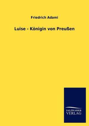 Luise - Königin von Preußen de Friedrich Adami