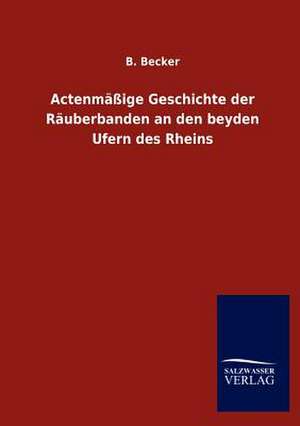 Actenmäßige Geschichte der Räuberbanden an den beyden Ufern des Rheins de B. Becker