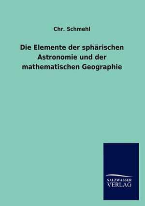 Die Elemente der sphärischen Astronomie und der mathematischen Geographie de Chr. Schmehl