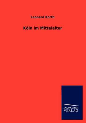 Köln im Mittelalter de Leonard Korth